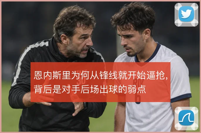 恩内斯里为何从锋线就开始逼抢，背后是对手后场出球的弱点