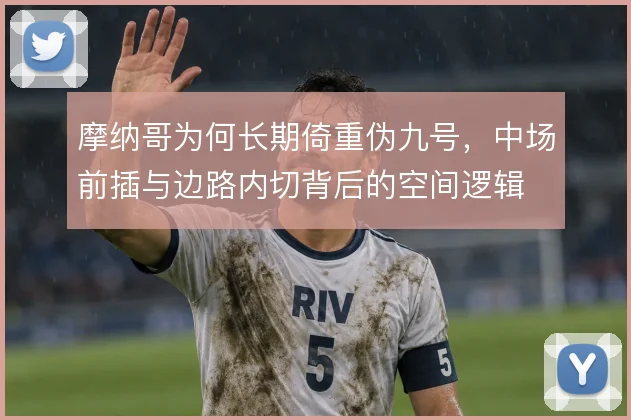 摩纳哥为何长期倚重伪九号，中场前插与边路内切背后的空间逻辑