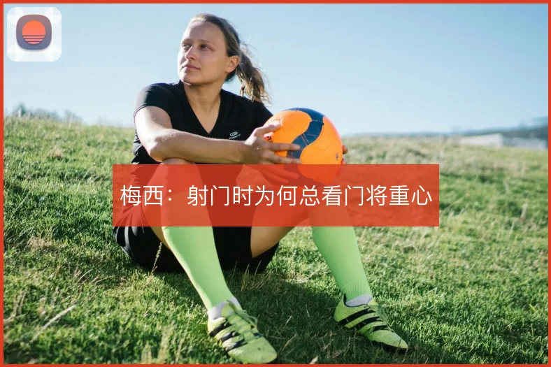 梅西:射门时为何总看门将重心