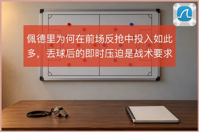 佩德里为何在前场反抢中投入如此多，丢球后的即时压迫是战术要求