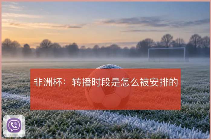 非洲杯：转播时段是怎么被安排的