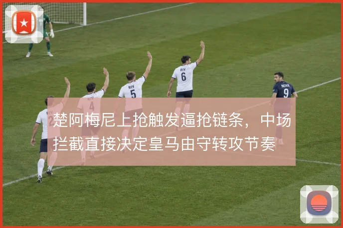 楚阿梅尼上抢触发逼抢链条，中场拦截直接决定皇马由守转攻节奏