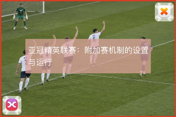 亚冠精英联赛：附加赛机制的设置与运行