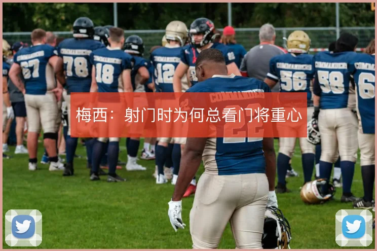 梅西:射门时为何总看门将重心