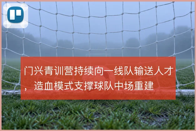 门兴青训营持续向一线队输送人才，造血模式支撑球队中场重建