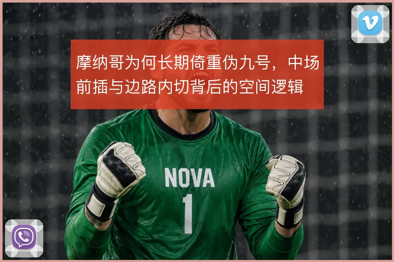 摩纳哥为何长期倚重伪九号，中场前插与边路内切背后的空间逻辑