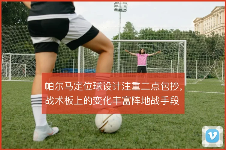 帕尔马定位球设计注重二点包抄，战术板上的变化丰富阵地战手段