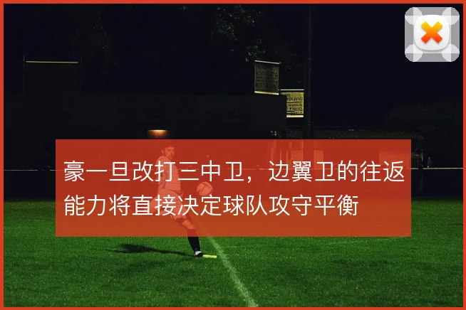 豪一旦改打三中卫，边翼卫的往返能力将直接决定球队攻守平衡