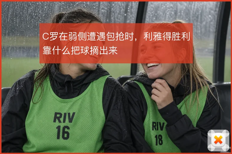 C罗在弱侧遭遇包抢时，利雅得胜利靠什么把球摘出来