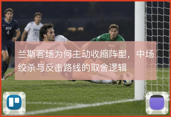 兰斯客场为何主动收缩阵型,中场绞杀与反击路线的取舍逻辑