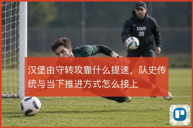 汉堡由守转攻靠什么提速，队史传统与当下推进方式怎么接上