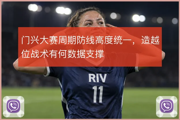 门兴大赛周期防线高度统一，造越位战术有何数据支撑