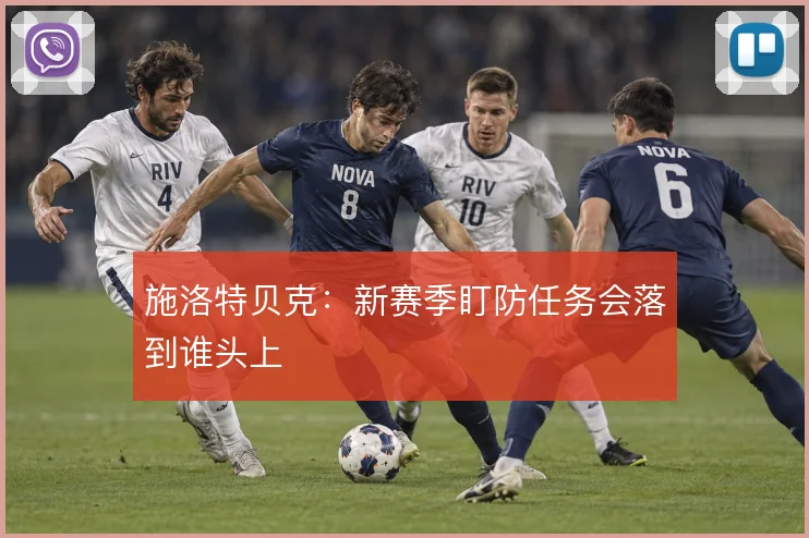 施洛特贝克：新赛季盯防任务会落到谁头上