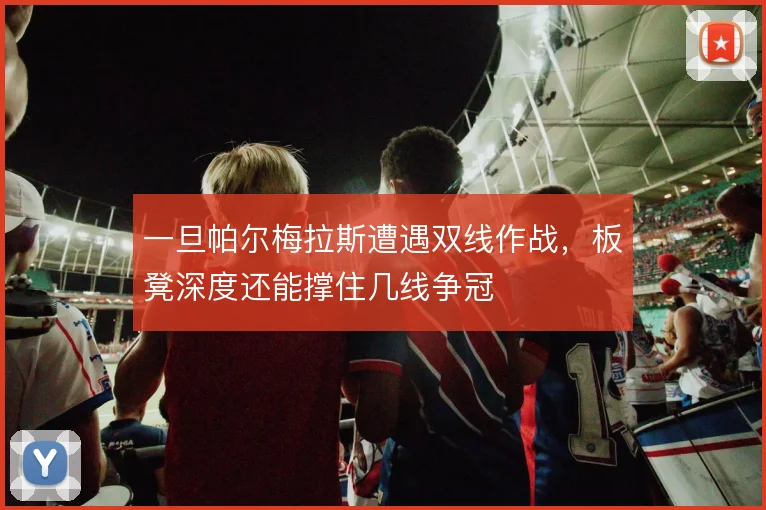 一旦帕尔梅拉斯遭遇双线作战,板凳深度还能撑住几线争冠