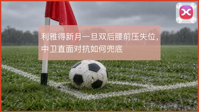 利雅得新月一旦双后腰前压失位，中卫直面对抗如何兜底