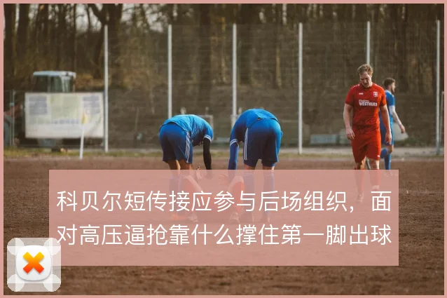 科贝尔短传接应参与后场组织，面对高压逼抢靠什么撑住第一脚出球