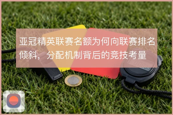 亚冠精英联赛名额为何向联赛排名倾斜，分配机制背后的竞技考量