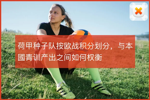 荷甲种子队按欧战积分划分，与本國青训产出之间如何权衡