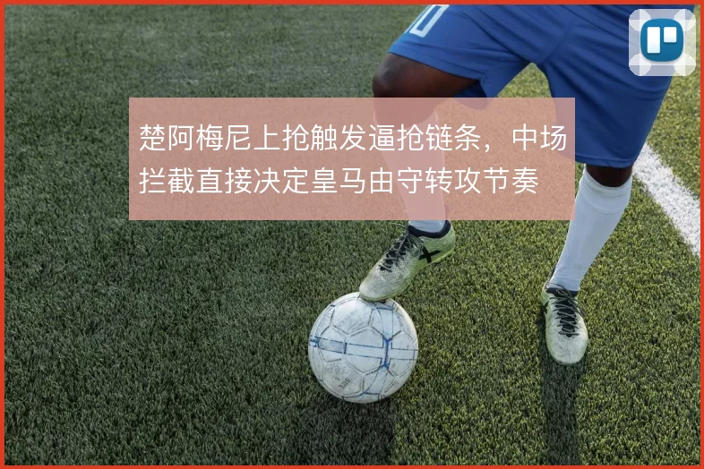 楚阿梅尼上抢触发逼抢链条，中场拦截直接决定皇马由守转攻节奏