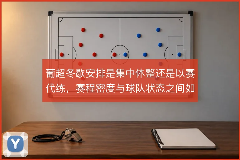 葡超冬歇安排是集中休整还是以赛代练,赛程密度与球队状态之间如何取舍