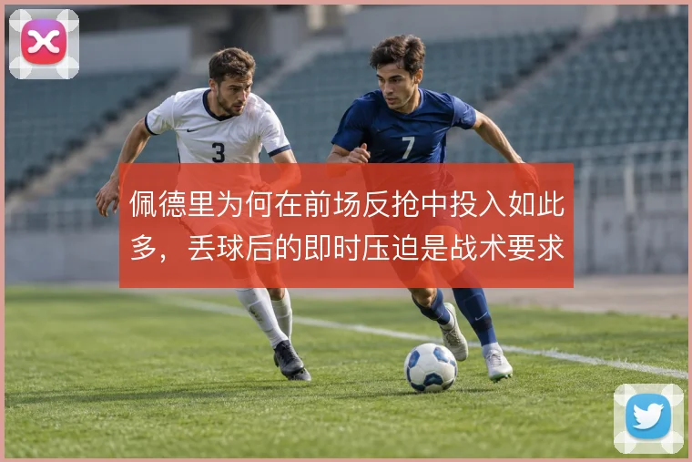 佩德里为何在前场反抢中投入如此多，丢球后的即时压迫是战术要求