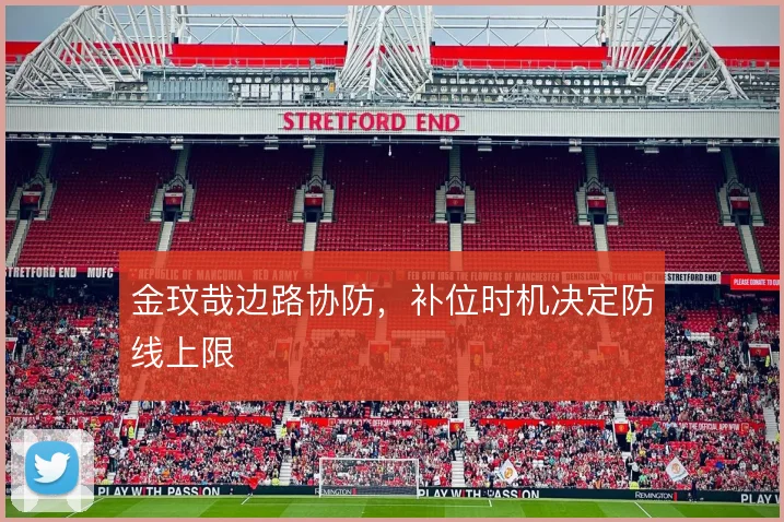 金玟哉边路协防，补位时机决定防线上限
