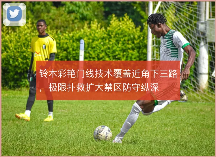 铃木彩艳门线技术覆盖近角下三路，极限扑救扩大禁区防守纵深
