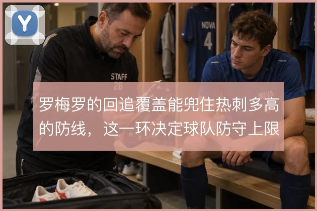 罗梅罗的回追覆盖能兜住热刺多高的防线，这一环决定球队防守上限
