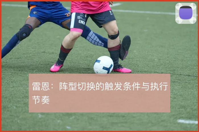 雷恩：阵型切换的触发条件与执行节奏