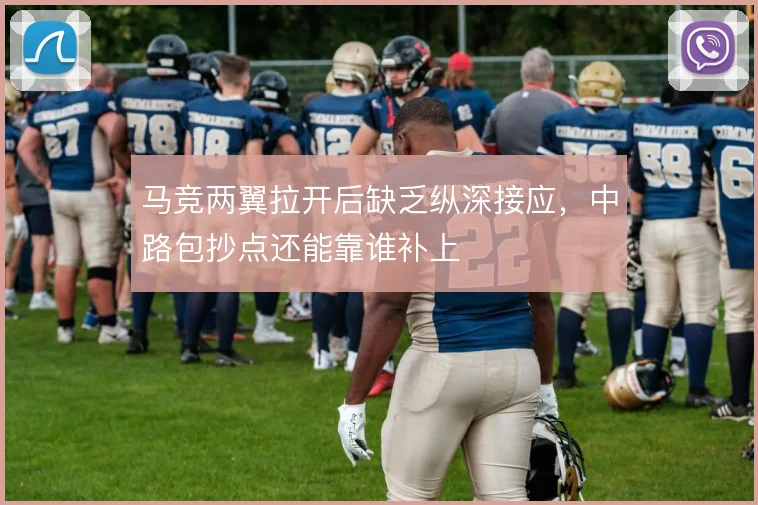 马竞两翼拉开后缺乏纵深接应,中路包抄点还能靠谁补上
