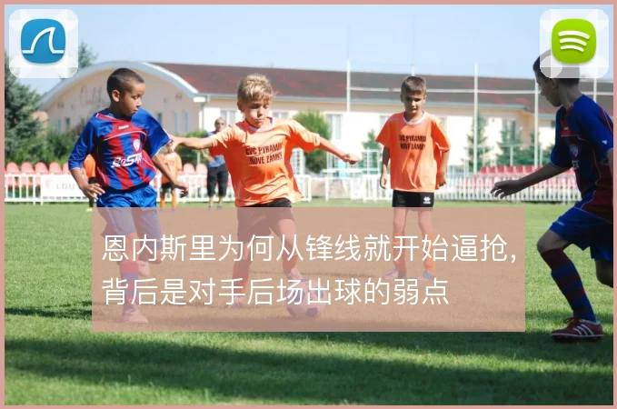 恩内斯里为何从锋线就开始逼抢，背后是对手后场出球的弱点