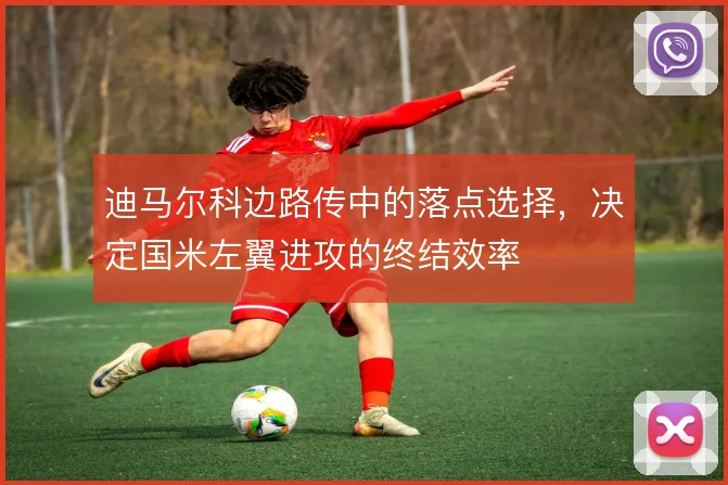 迪马尔科边路传中的落点选择，决定国米左翼进攻的终结效率
