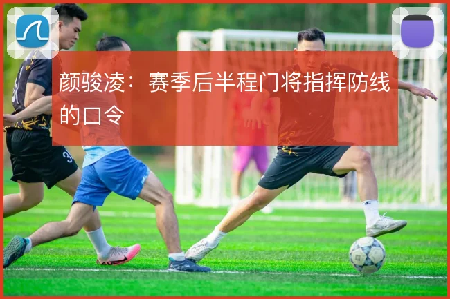 颜骏凌：赛季后半程门将指挥防线的口令