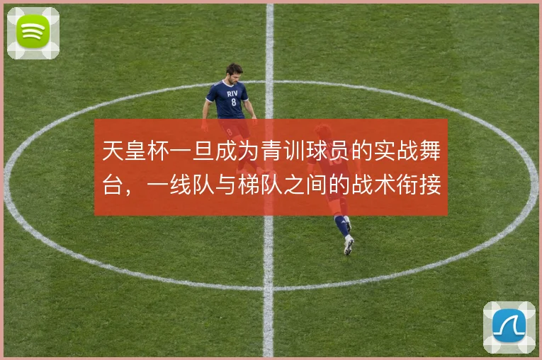 天皇杯一旦成为青训球员的实战舞台,一线队与梯队之间的战术衔接怎么解