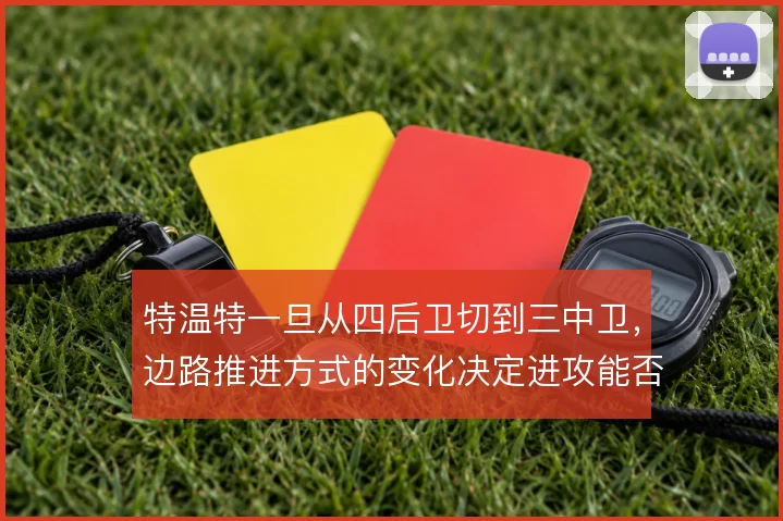 特温特一旦从四后卫切到三中卫，边路推进方式的变化决定进攻能否持续