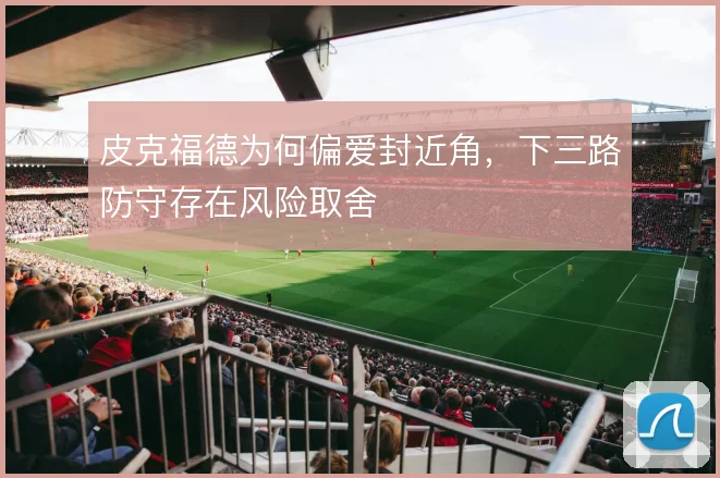 皮克福德为何偏爱封近角，下三路防守存在风险取舍