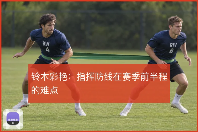 铃木彩艳：指挥防线在赛季前半程的难点