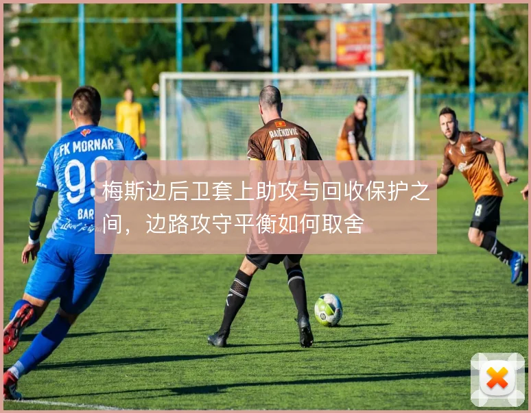 梅斯边后卫套上助攻与回收保护之间，边路攻守平衡如何取舍