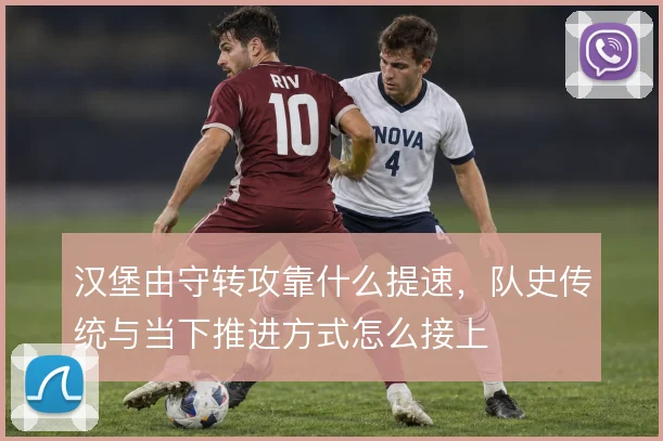 汉堡由守转攻靠什么提速，队史传统与当下推进方式怎么接上