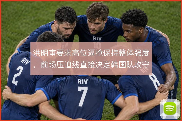 洪明甫要求高位逼抢保持整体强度，前场压迫线直接决定韩国队攻守转换效率