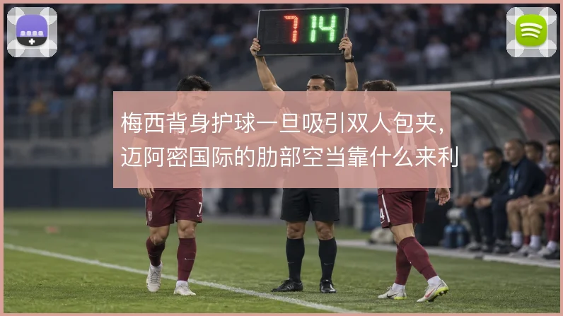 梅西背身护球一旦吸引双人包夹，迈阿密国际的肋部空当靠什么来利用