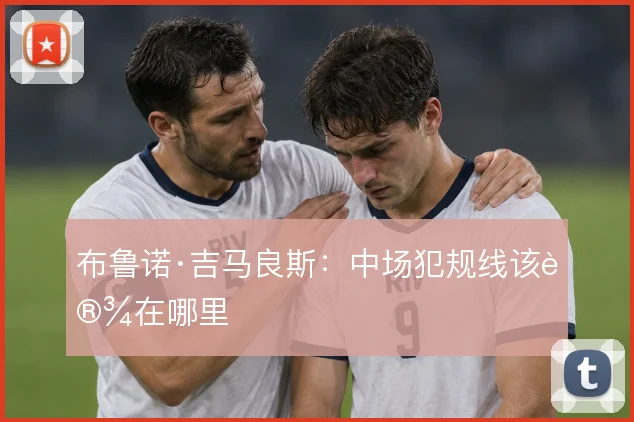 布鲁诺·吉马良斯：中场犯规线该设在哪里