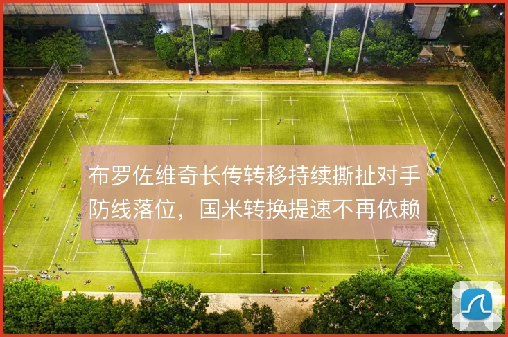 布罗佐维奇长传转移持续撕扯对手防线落位，国米转换提速不再依赖推进