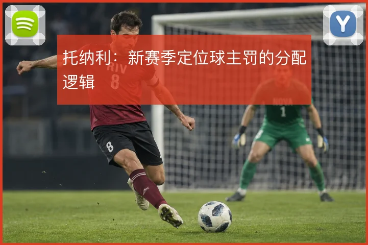 托纳利：新赛季定位球主罚的分配逻辑