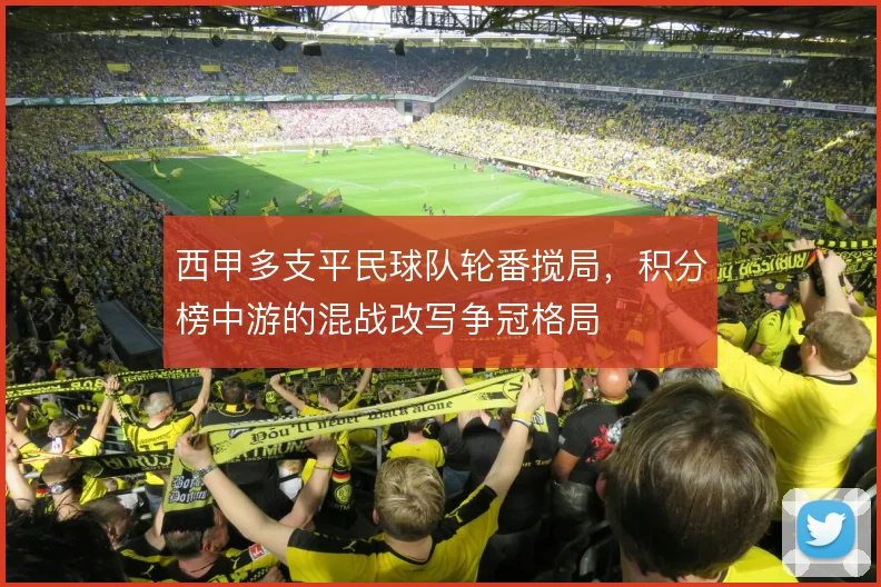西甲多支平民球队轮番搅局，积分榜中游的混战改写争冠格局